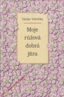 Moje růžová dobrá jitra / Václav Větvička, 2006