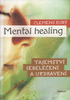 Mental healing, tajemství sebeléčení a uzdravení / Clemens Kuby, 2011